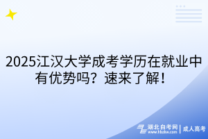 2025江汉大学成考学历在就业中有优势吗？速来了解！