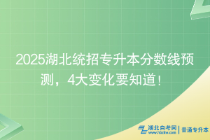 2025湖北统招专升本分数线预测，4大变化要知道！