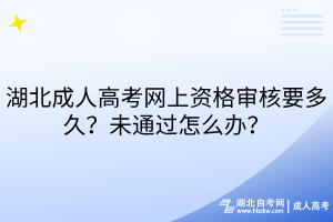 湖北成人高考网上资格审核要多久？未通过怎么办？