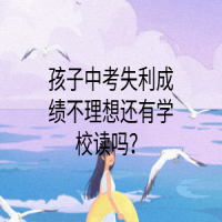 孩子中考失利成绩不理想还有学校读吗？