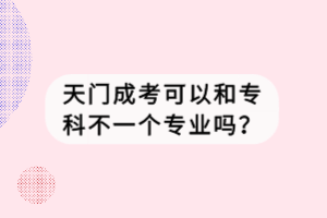 天门成考可以和专科不一个专业吗？