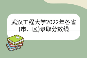 武汉工程大学2022年各省(市、区)录取分数线