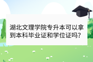 湖北文理学院专升本可以拿到本科毕业证和学位证吗？