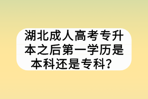 湖北成人高考专升本之后第一学历是本科还是专科？