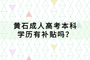 黄石成人高考本科学历有补贴吗？