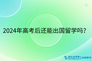 2024年高考后还能出国留学吗？