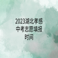 2023湖北孝感中考志愿填报时间