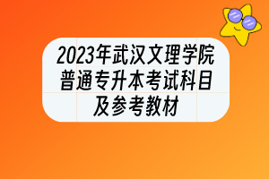 2023年武汉文理学院普通专升本考试科目及参考教材