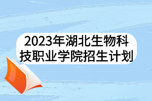 2023年湖北生物科技职业学院招生计划