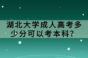 湖北大学成人高考多少分可以考本科？