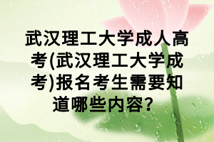 武汉理工大学成人高考(武汉理工大学成考)报名考生需要知道哪些内容？