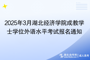 2025年3月湖北经济学院成教学士学位外语水平考试报名通知