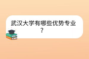 武汉大学有哪些优势专业？