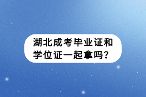 湖北成考毕业证和学位证一起拿吗？