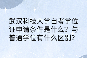 武汉科技大学自考学位证申请条件是什么？与普通学位有什么区别？