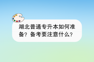 湖北普通专升本如何准备？备考要注意什么？