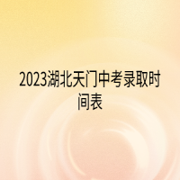 2023湖北天门中考录取时间表