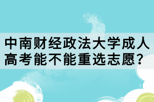 中南财经政法大学成人高考能不能重选志愿？