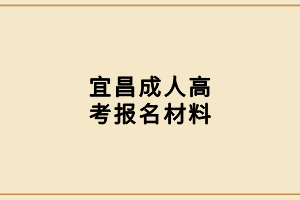 宜昌成人高考报名材料