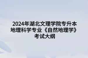 2024年湖北文理学院专升本地理科学专业《自然地理学》考试大纲
