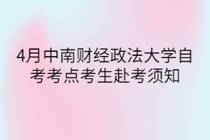 4月中南财经政法大学自考考点考生赴考须知