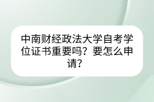 中南财经政法大学自考学位证书重要吗？要怎么申请？