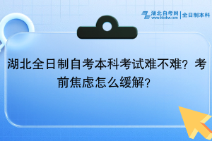 湖北全日制自考本科考试难不难？考前焦虑怎么缓解？
