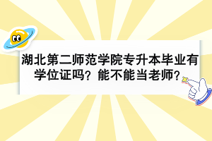 湖北第二师范学院专升本毕业有学位证吗？可以当老师吗？