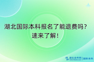 湖北国际本科报名了能退费吗？速来了解！