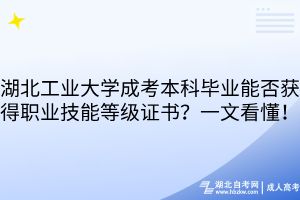 湖北工业大学成考本科毕业能否获得职业技能等级证书？一文看懂！