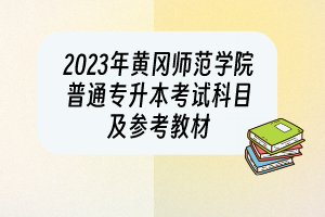 2023年黄冈师范学院普通专升本考试科目及参考教材