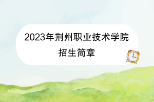 2023年荆州职业技术学院招生简章