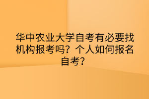 华中农业大学自考有必要找机构报考吗？个人如何报名自考？