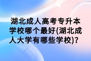 湖北成人高考专升本学校哪个最好(湖北成人大学有哪些学校)？