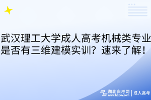 武汉理工大学成人高考机械类专业是否有三维建模实训？速来了解！