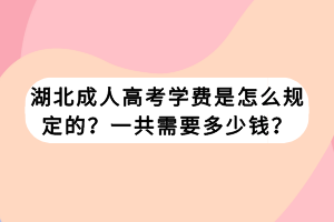 湖北成人高考学费是怎么规定的？一共需要多少钱？