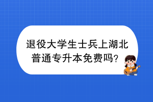 退役大学生士兵上湖北普通专升本免费吗？