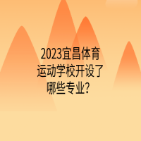 2023宜昌体育运动学校开设了哪些专业？