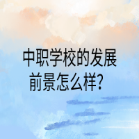 中职学校的发展前景怎么样？