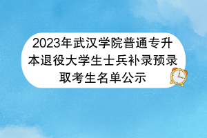 2023年武汉学院普通专升本退役大学生士兵补录预录取考生名单公示