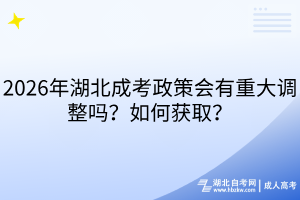 2026年湖北成考政策会有重大调整吗？如何获取？