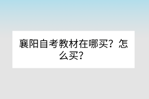 襄阳自考教材在哪买？怎么买？