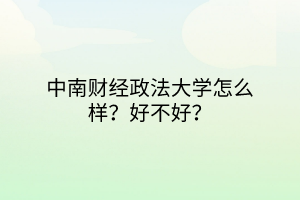 中南财经政法大学怎么样？好不好？