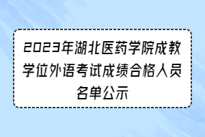 2023年湖北医药学院成教学位外语考试成绩合格人员名单公示