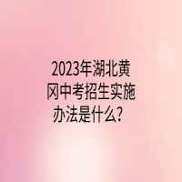 2023年湖北黄冈中考招生实施办法是什么？