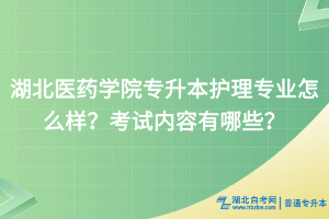 湖北医药学院专升本护理专业怎么样？考试内容有哪些？