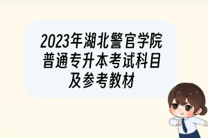 2023年湖北警官学院普通专升本考试科目及参考教材