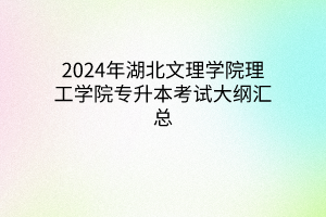 2024年湖北文理学院理工学院专升本考试大纲汇总