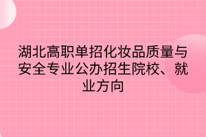 湖北高职单招化妆品质量与安全专业公办招生院校、就业方向