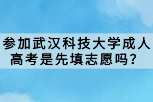 参加武汉科技大学成人高考是先填志愿吗？